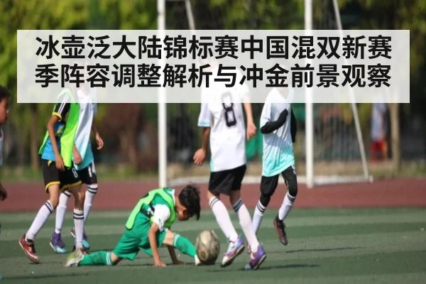 冰壶泛大陆锦标赛中国混双新赛季阵容调整解析与冲金前景观察