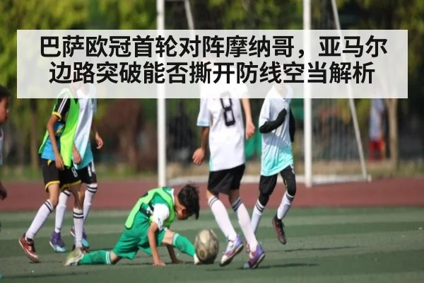 巴萨欧冠首轮对阵摩纳哥，亚马尔边路突破能否撕开防线空当解析