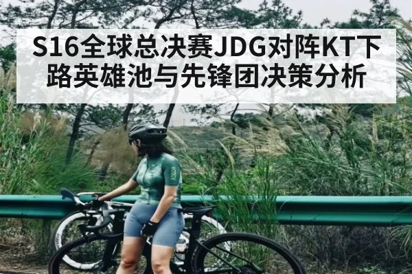 S16全球总决赛JDG对阵KT下路英雄池与先锋团决策分析